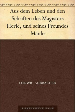 Aus dem Leben und den Schriften des Magisters Herle, und seines Freundes Mänle