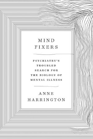 Mind Fixers · Psychiatry's Troubled Search for the Biology of Mental Illness