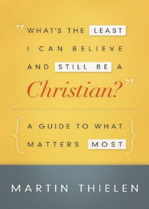 What’s the Least I Can Believe and Still Be a Christian? · A Guide to What Matters Most