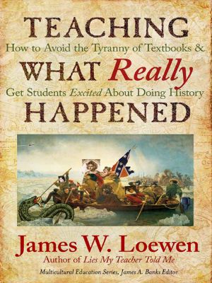 Teaching What Really Happened · How to Avoid the Tyranny of Textbooks and Get Students Excited About Doing History