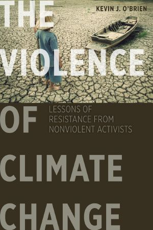 The Violence of Climate Change, Lessons of Resistance from Nonviolent Activists