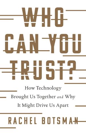 Who Can You Trust? · How Technology Brought Us Together and Why It Might Drive Us Apart