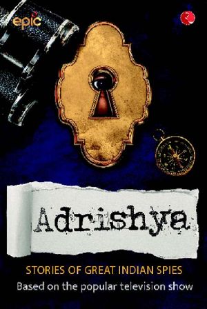 Adrishya - True Stories of Indian Spies