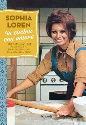 In Cucina Con Amore · Tradizione E Fantasia Nelle Ricette Della Diva Italiana Più Amata Nel Mondo