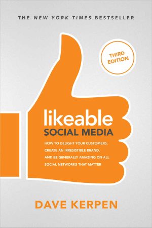 Likeable Social Media · 3rd Edition · How to Delight Your Customers, Create an Irresistible Brand, & Be Generally Amazing on All Social Networks That Matter