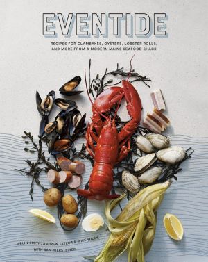 Eventide, Recipes for Clambakes, Oysters, Lobster Rolls, and More from a Modern Maine Seafood Shack