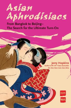 Asian Aphrodisiacs · From Bangkok to Beijing - the Search for the Ultimate Turn-On