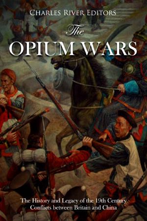 The Opium Wars: The History and Legacy of the 19th Century Conflicts between Britain and China