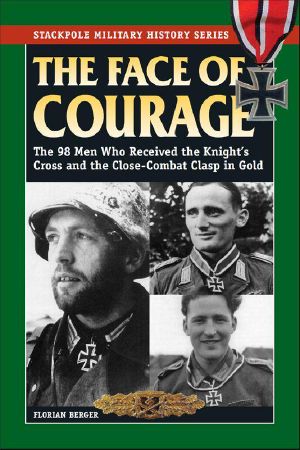 The Face of Courage · The 98 Men Who Received the Knight's Cross and the Close-Combat Clasp in Gold (Stackpole Military History Series)