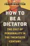 How to Be a Dictator · the Cult of Personality in the Twentieth Century