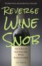 Reverse Wine Snob · How to Buy and Drink Great Wine without Breaking the Bank