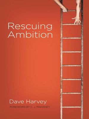 Rescuing Ambition (Foreword by C. J. Mahaney)