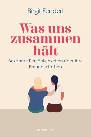 Was uns zusammenhält · Bekannte Persönlichkeiten über ihre Freundschaften