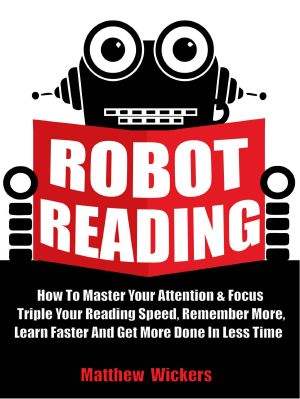 Speed Reading · Robot Reading · How to Master Your Attention and Focus, Triple Your Reading Speed, Remember More, Learn Faster and Get More Done in Less Time