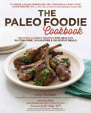 The Paleo Foodie Cookbook · 120 Food Lover's Recipes for Healthy, Gluten-Free, Grain-Free & Delicious Meals