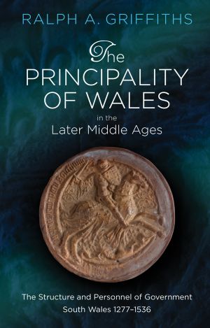 The Principality of Wales in the Later Middle Ages: The Structure and Personnel of Government, South Wales 1277 - 1536