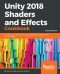 Unity 2018 Shaders and Effects Cookbook · Transform Your Game Into a Visually Stunning Masterpiece With Over 70 Recipes, 3rd Edition