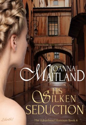 His Silken Seduction · A Brotherhood of Spies in Napoleonic France (The Aikenhead Honours Book 4)