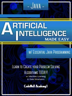 Java · Artificial Intelligence · Made Easy, w/ Java Programming · Learn to Create your * Problem Solving * Algorithms! TODAY! w/ Machine Learning & Data Structures (Artificial Intelligence Series)