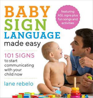 Baby Sign Language Made Easy · 101 Signs to Start Communicating With Your Child Now