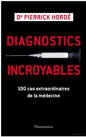 Diagnostics incroyables · 100 cas extraordinaires de la médecine