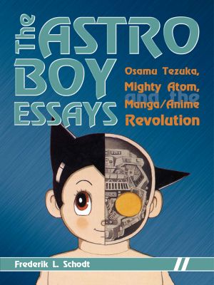 The Astro Boy Essays · Osamu Tezuka, Mighty Atom, and the Manga/Anime Revolution