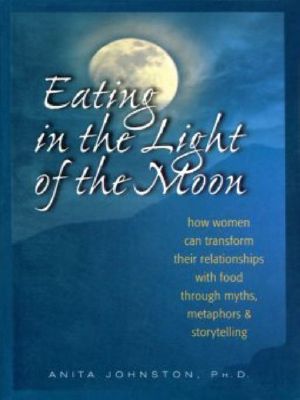 Eating in the Light of the Moon · How Women Can Let Go of Compulsive Eating Through Metaphor and Storytelling