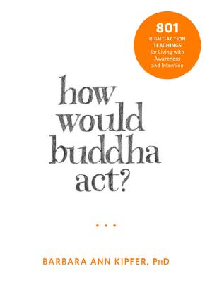 How Would Buddha Act? · 801 Right-Action Teachings for Living With Awareness and Intention (The New Harbinger Following Buddha Series)