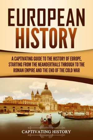 European History · A Captivating Guide to the History of Europe, Starting From the Neanderthals Through to the Roman Empire and the End of the Cold War