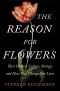 The Reason for Flowers · Their History, Culture, Biology, and How They Change Our Lives