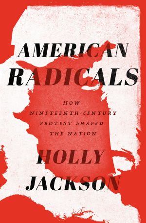 American Radicals, How Nineteenth-Century Protest Shaped the Nation