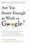 Are You Smart Enough to Work at Google? · Trick Questions, Zen-Like Riddles, Insanely Difficult Puzzles, and Other Devious Interviewing Techniques You Need ... To Get a Job Anywhere in the New Economy