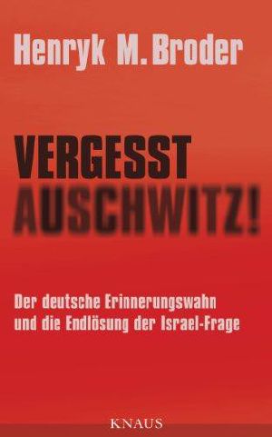 Vergesst Auschwitz! · Der deutsche Erinnerungswahn und die Endlösung der Israel-Frage