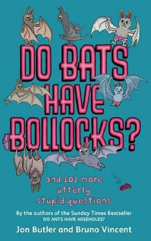 Do Bats Have Bollocks? · and 101 More Utterly Stupid Questions