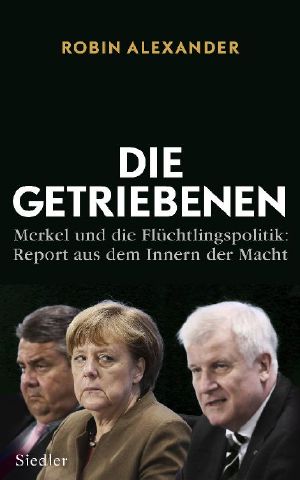 Die Getriebenen · Merkel und die Flüchtlingspolitik · Report aus dem Innern der Macht