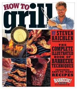 How to Grill · The Complete Illustrated Book of Barbecue Techniques, a Barbecue Bible! Cookbook