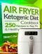 Air Fryer Ketogenic Diet Cookbook · 250 Recipes to Stay Fit and Healthy