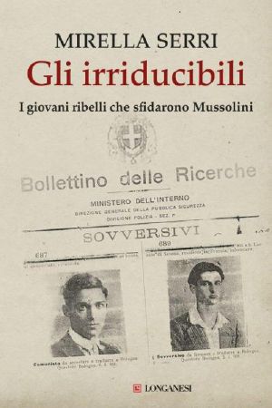 Gli irriducibili. I giovani ribelli che sfidarono Mussolini