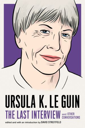 Ursula K. Le Guin, and Other Conversations