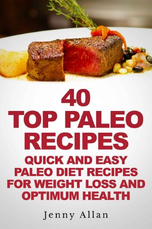 40 Top Paleo Recipes - Quick and Easy Paleo Diet Recipes for Weight Loss & Optimum Health (Paleolithic Diet Cookbook)