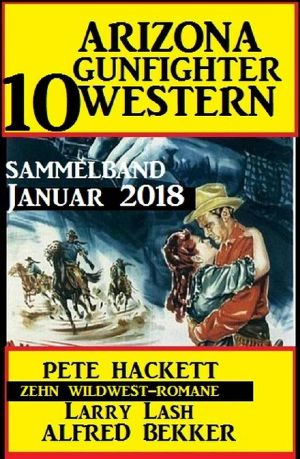 Arizona Gunfighter - 10 Western · Sammelband Januar 2018