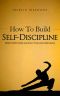 How to Build Self-Discipline · Resist Temptations and Reach Your Long-Term Goals