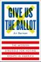 Give Us the Ballot · the Modern Struggle for Voting Rights in America