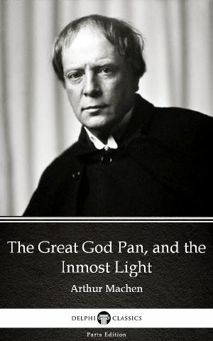 The Great God Pan, and the Inmost Light by Arthur Machen--Delphi Classics (Illustrated)