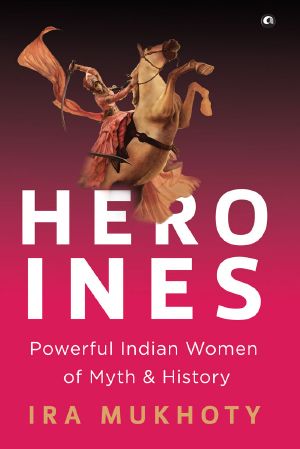 Heroines · Powerful Indian Women of Myth and History