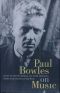 Paul Bowles on Music · Includes the Last Interview With Paul Bowles