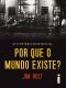 Por Que O Mundo Existe? - Um Mistério Existencial