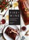 Fire & Wine, 75 Smoke-Infused Recipes from the Grill with Perfect Wine Pairings