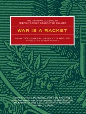 War Is a Racket · the Antiwar Classic by America's Most Decorated Soldier