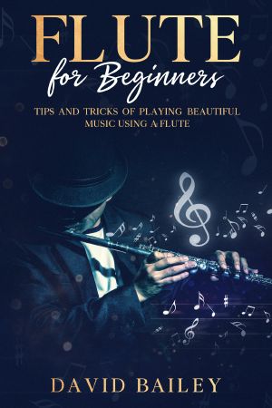 Flute for Beginners: Tips and Tricks of Playing Beautiful Music Using a Flute